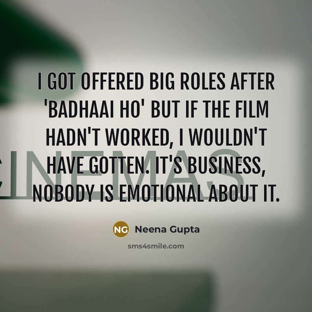 “I got offered big roles after 'Badhaai Ho' but if the film hadn't worked, I wouldn't have gotten. It's business, nobody is emotional about it.” quote by Neena Gupta