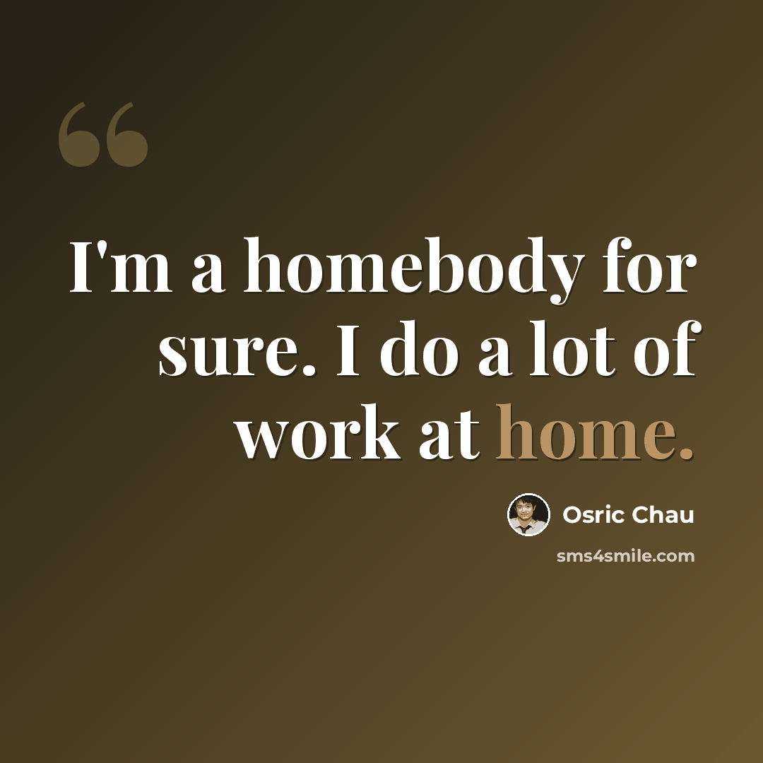 “I'm a homebody for sure. I do a lot of work at home.” quote by Osric Chau