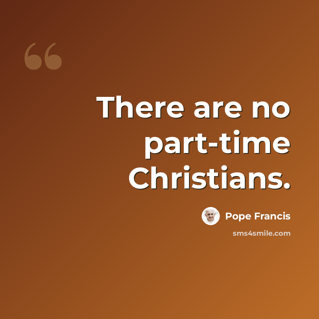 “There are no part-time Christians.” quote by Pope Francis
