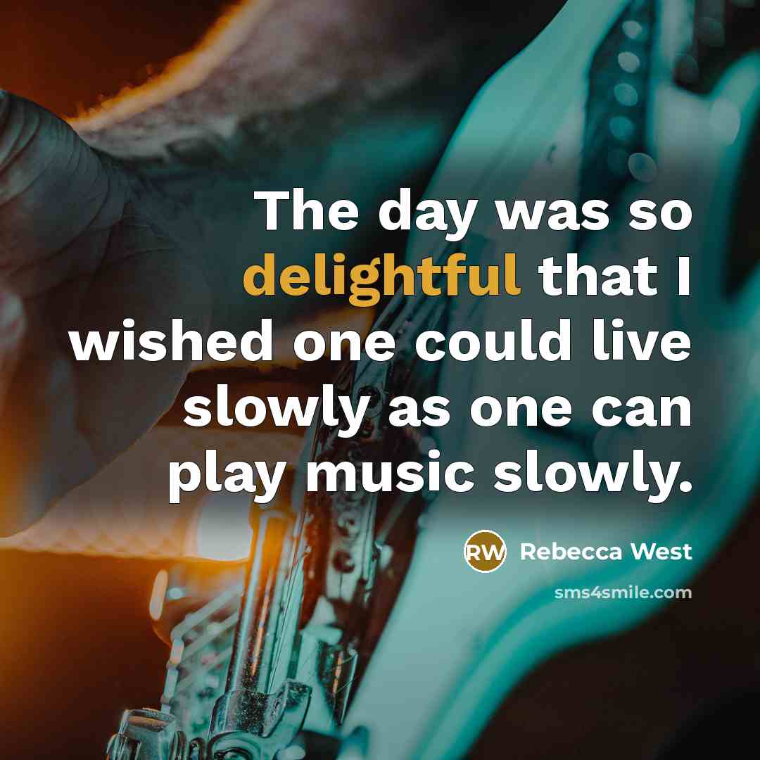 “The day was so delightful that I wished one could live slowly as one can play music slowly.” quote by Rebecca West