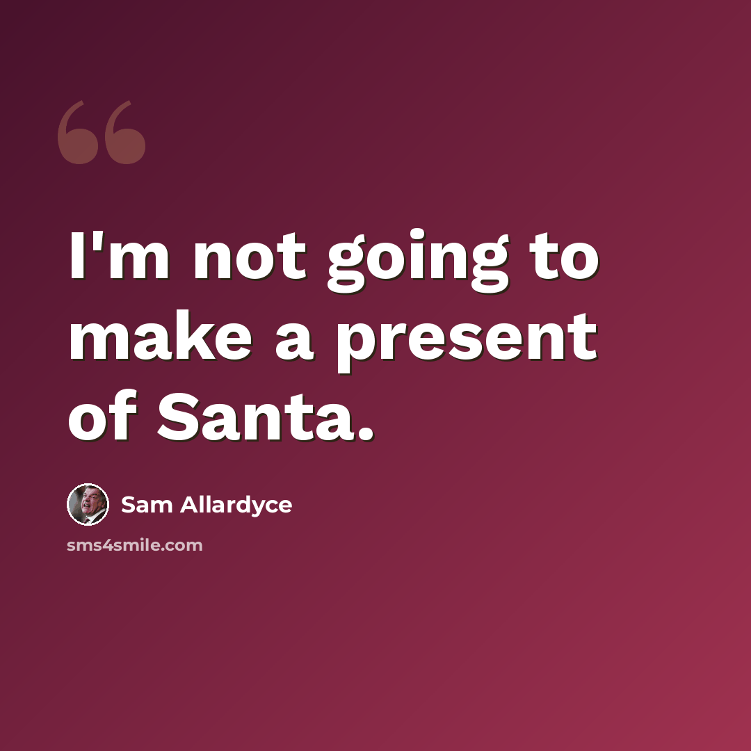 “I'm not going to make a present of Santa.” quote by Sam Allardyce