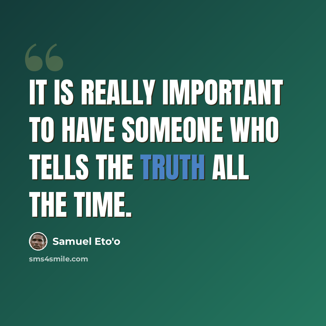 “It is really important to have someone who tells the truth all the time.” quote by Samuel Eto'o