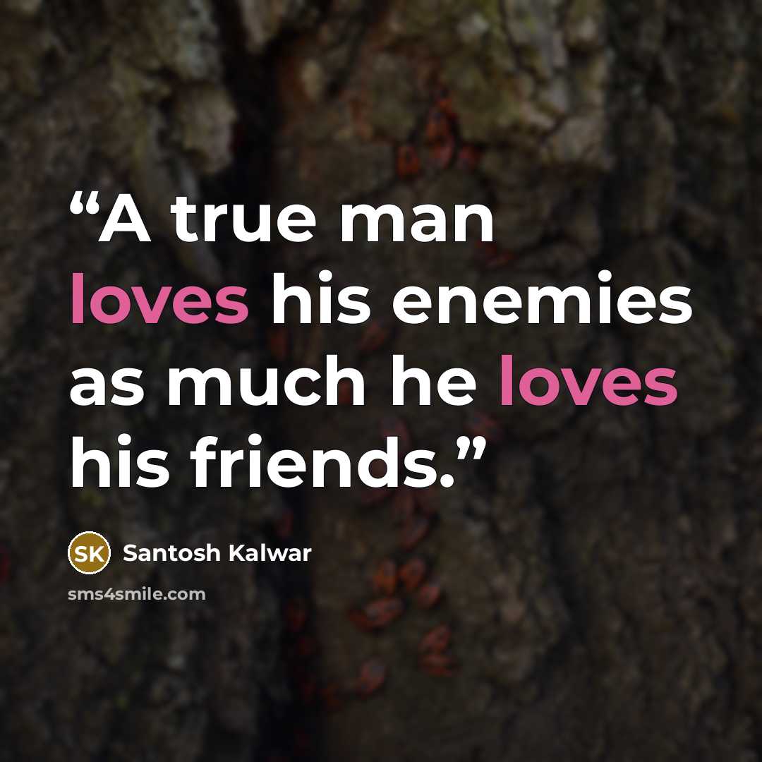 “A true man loves his enemies as much he loves his friends.” quote by Santosh Kalwar