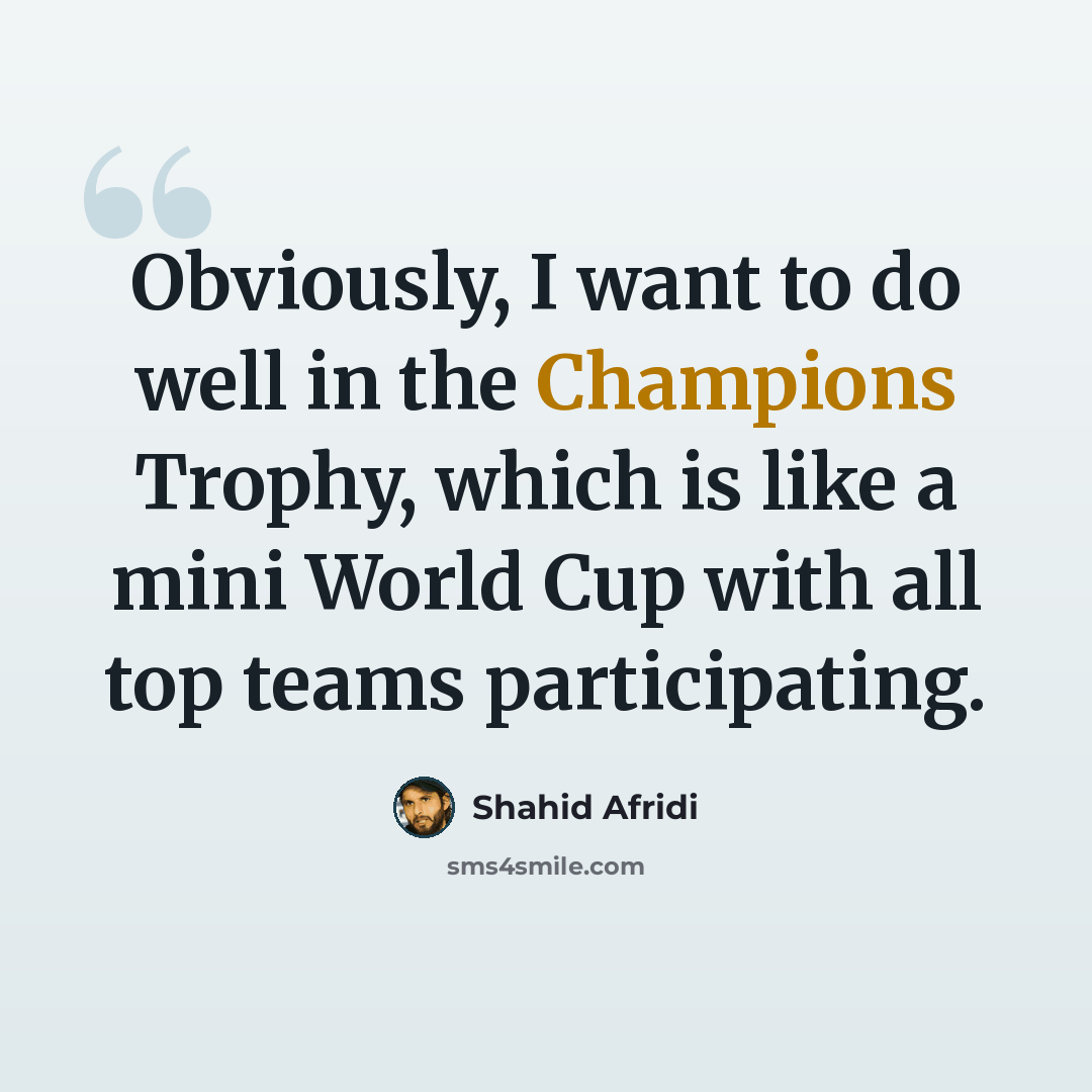 “Obviously, I want to do well in the Champions Trophy, which is like a mini World Cup with all top teams participating.” quote by Shahid Afridi