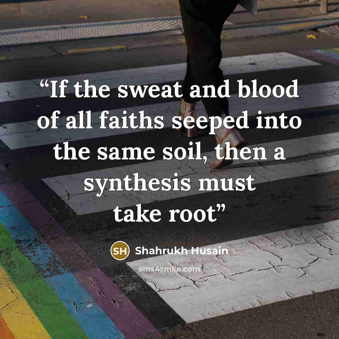“If the sweat and blood of all faiths seeped into the same soil, then a synthesis must take root” quote by Shahrukh Husain