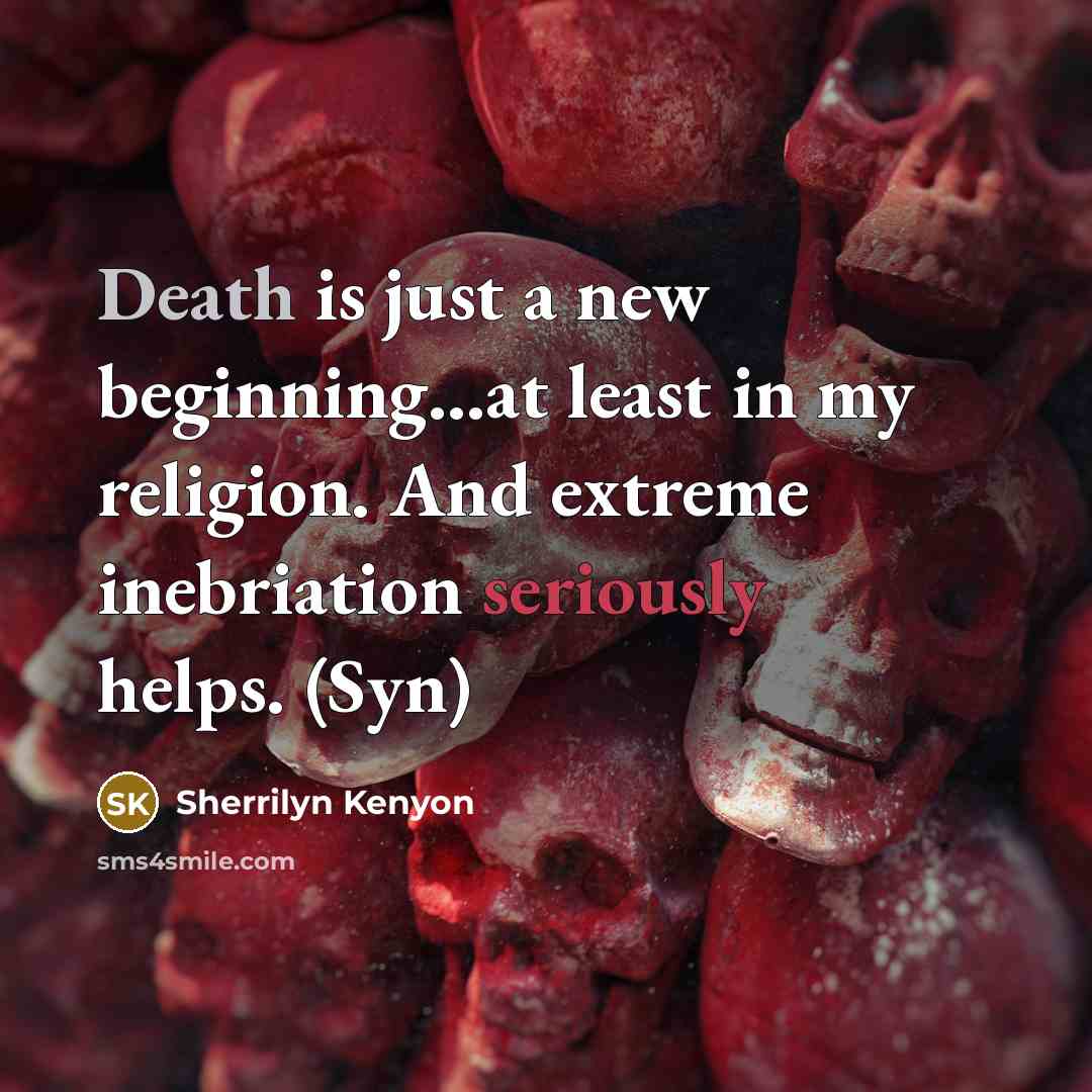 “Death is just a new beginning…at least in my religion. And extreme inebriation seriously helps. (Syn)” quote by Sherrilyn Kenyon
