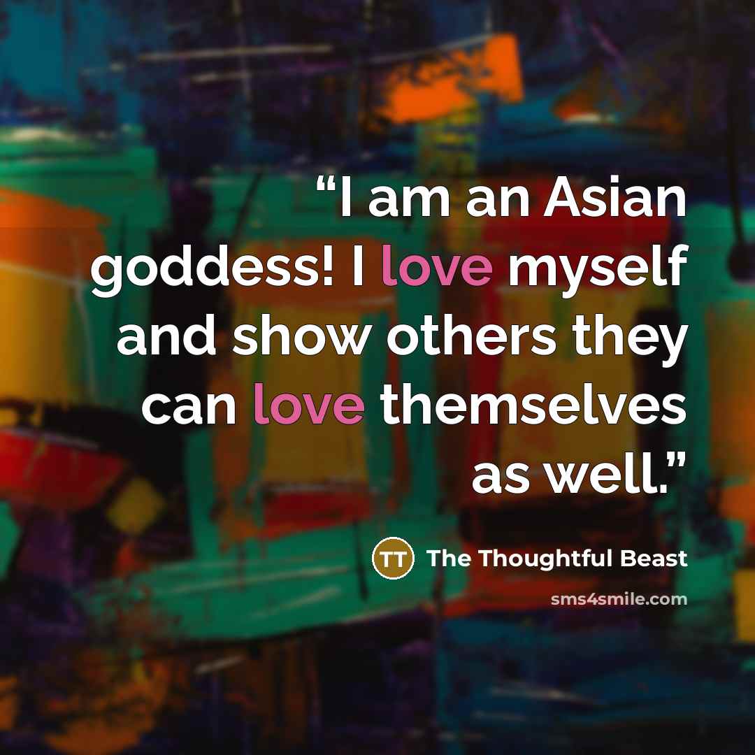 “I am an Asian goddess! I love myself and show others they can love themselves as well.” quote by The Thoughtful Beast