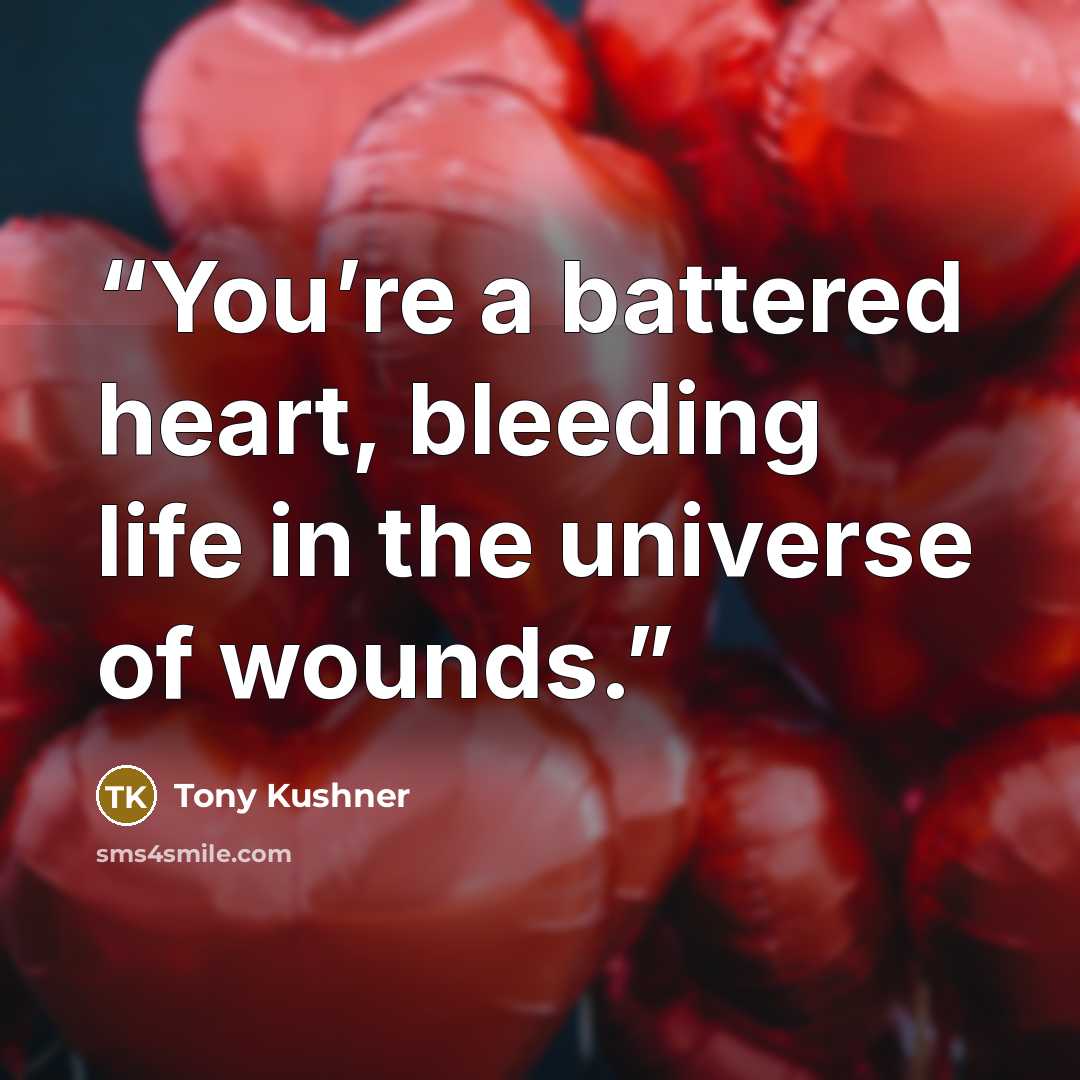 “You’re a battered heart, bleeding life in the universe of wounds.” quote by Tony Kushner