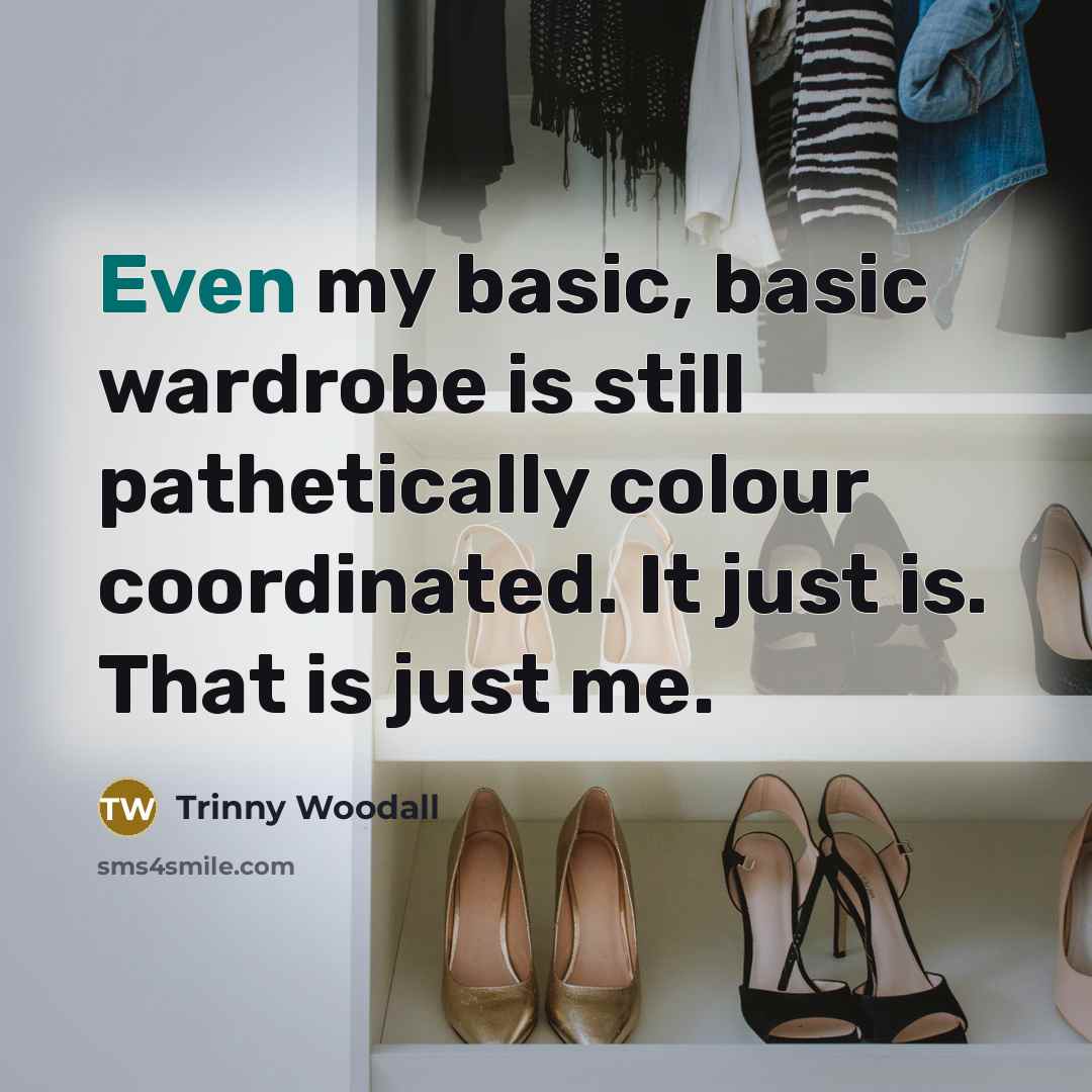 “Even my basic, basic wardrobe is still pathetically colour coordinated. It just is. That is just me.” quote by Trinny Woodall