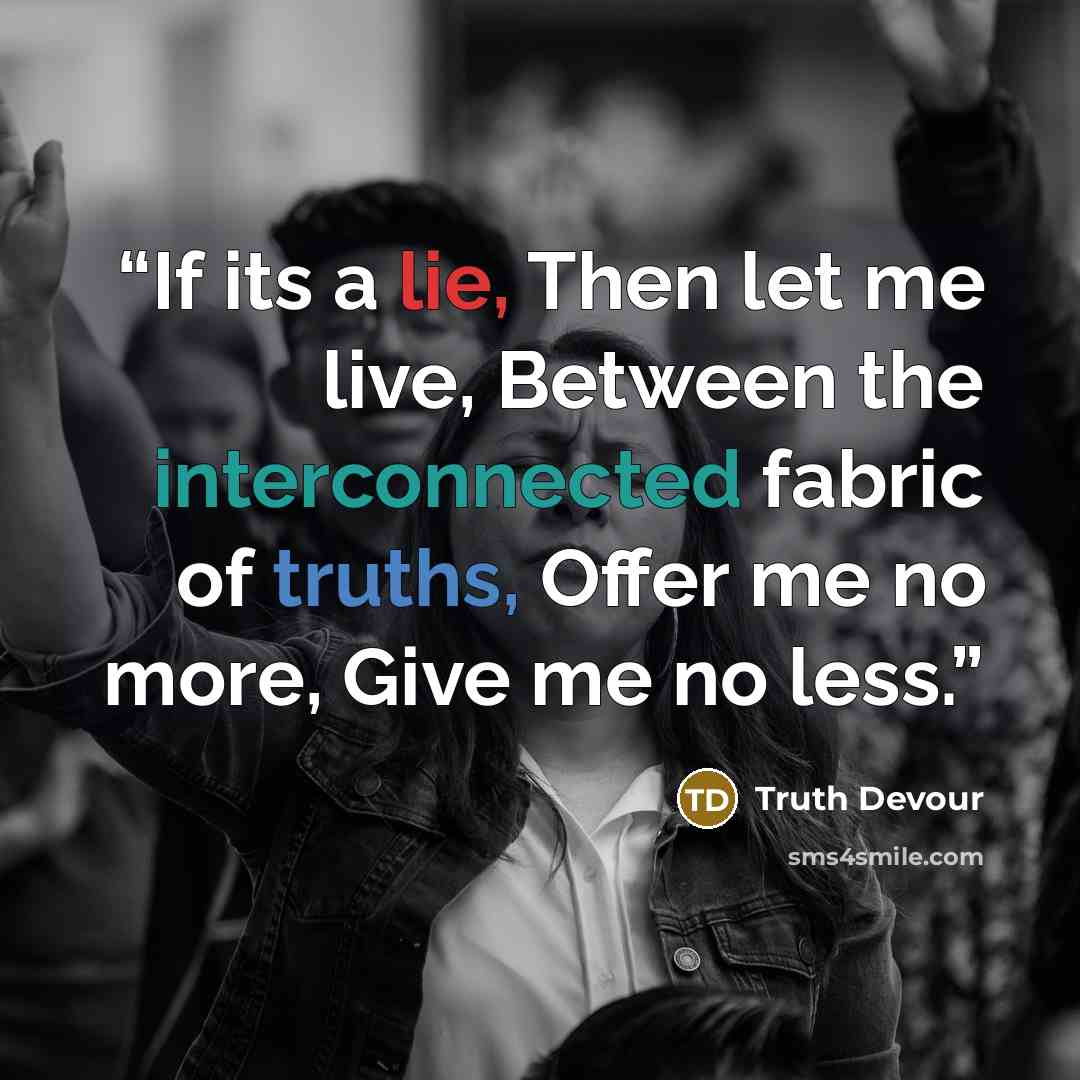 “If its a lie, Then let me live, Between the interconnected fabric of truths, Offer me no more, Give me no less.” quote by Truth Devour