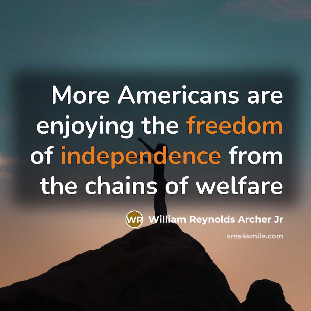 “More Americans are enjoying the freedom of independence from the chains of welfare” quote by William Reynolds Archer Jr