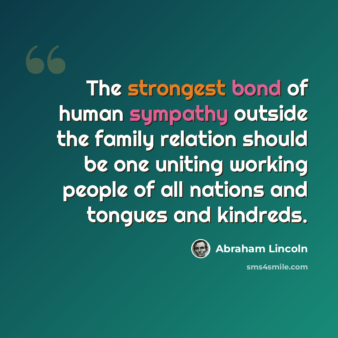 “The strongest bond of human sympathy outside the family relation should be one uniting working people of all nations and tongues and kindreds.” quote by Abraham Lincoln