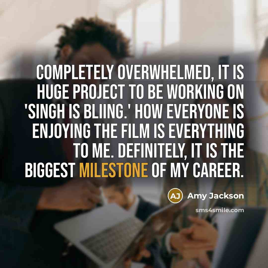 “Completely overwhelmed, it is huge project to be working on 'Singh Is Bliing.' How everyone is enjoying the film is everything to me. Definitely, it is the biggest milestone of my career.” quote by Amy Jackson