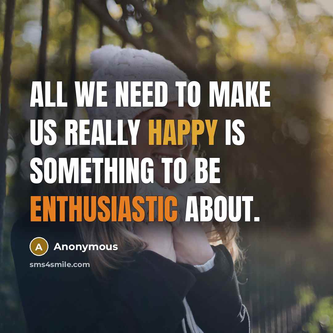 “All we need to make us really happy is something to be enthusiastic about.” quote by Anonymous
