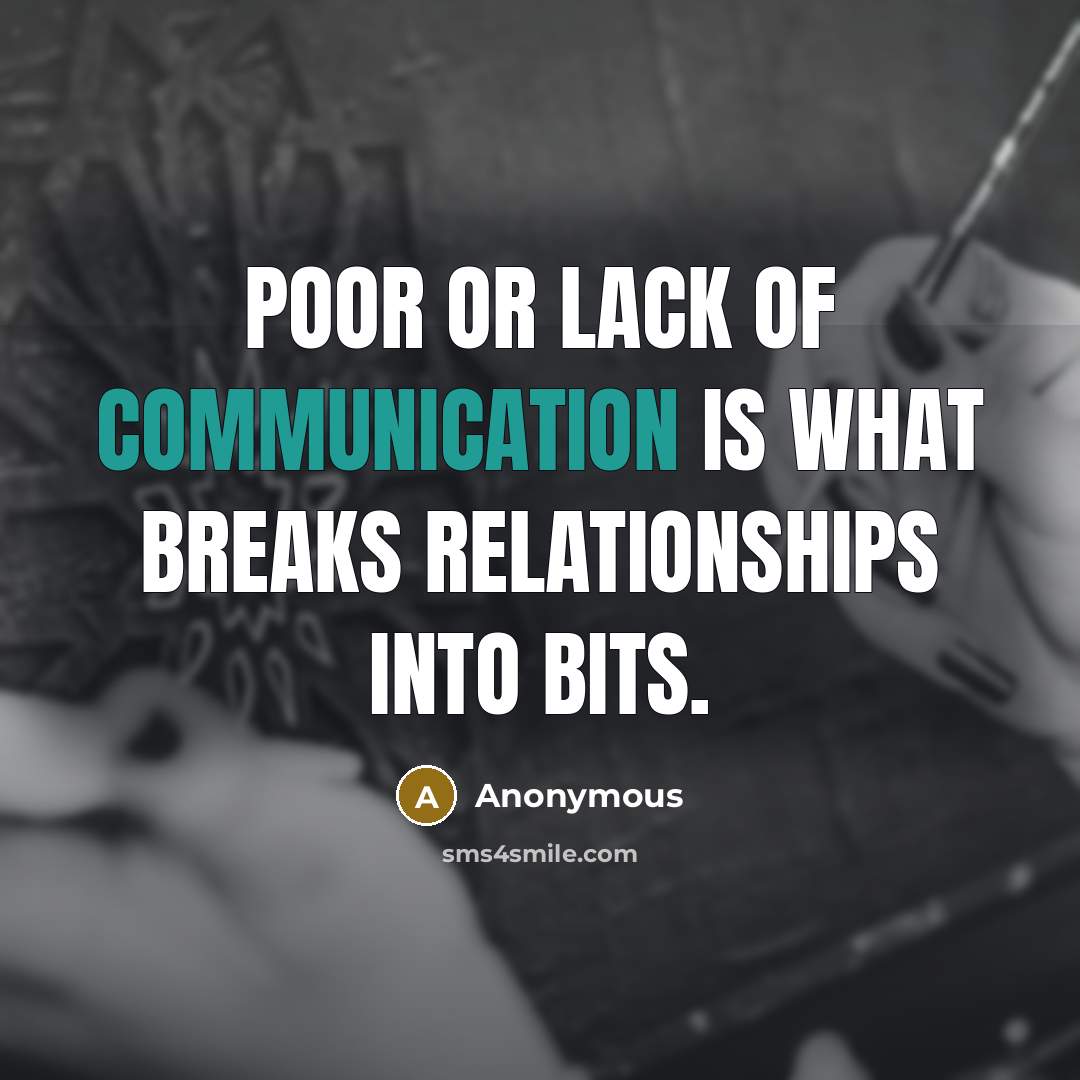 “Poor or lack of communication is what breaks relationships into bits.” quote by Anonymous