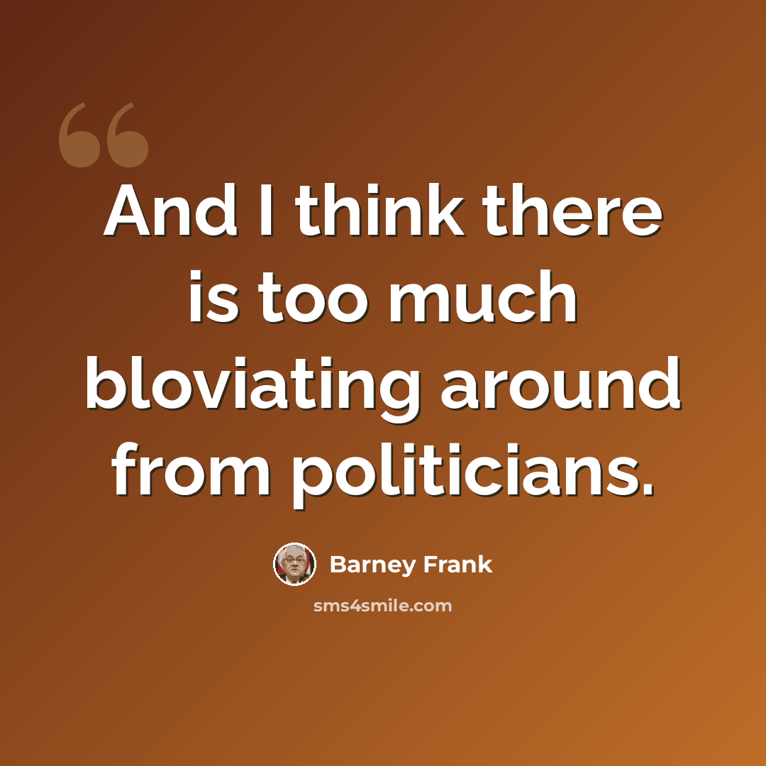 “And I think there is too much bloviating around from politicians.” quote by Barney Frank