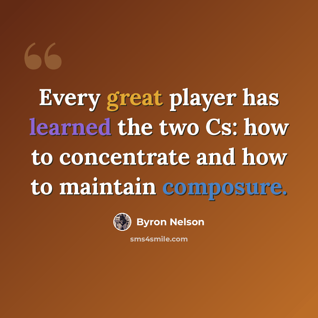 “Every great player has learned the two Cs: how to concentrate and how to maintain composure.” quote by Byron Nelson