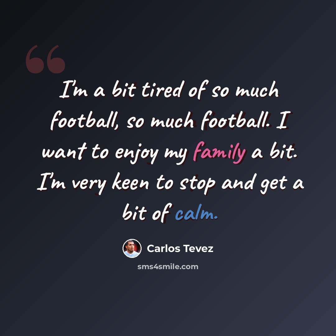 “I'm a bit tired of so much football, so much football. I want to enjoy my family a bit. I'm very keen to stop and get a bit of calm.” quote by Carlos Tevez