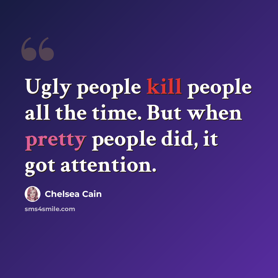“Ugly people kill people all the time. But when pretty people did, it got attention.” quote by Chelsea Cain