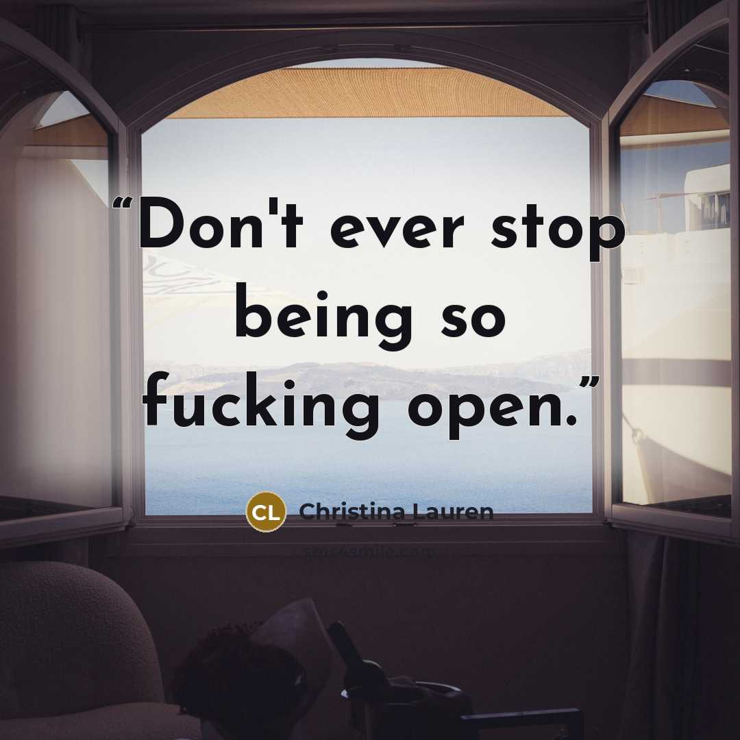 “Don't ever stop being so fucking open.” quote by Christina Lauren