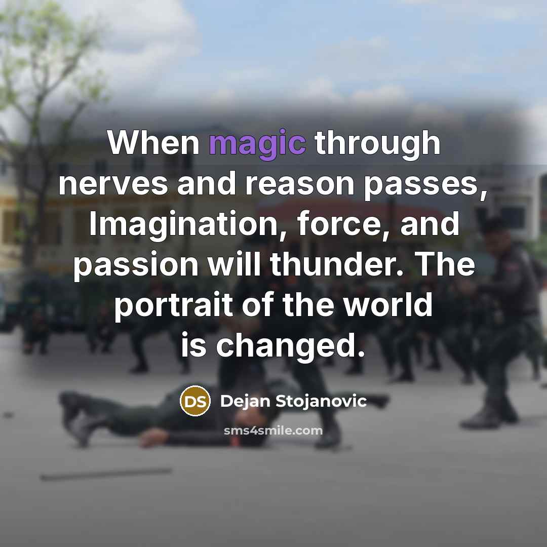 “When magic through nerves and reason passes, Imagination, force, and passion will thunder. The portrait of the world is changed.” quote by Dejan Stojanovic