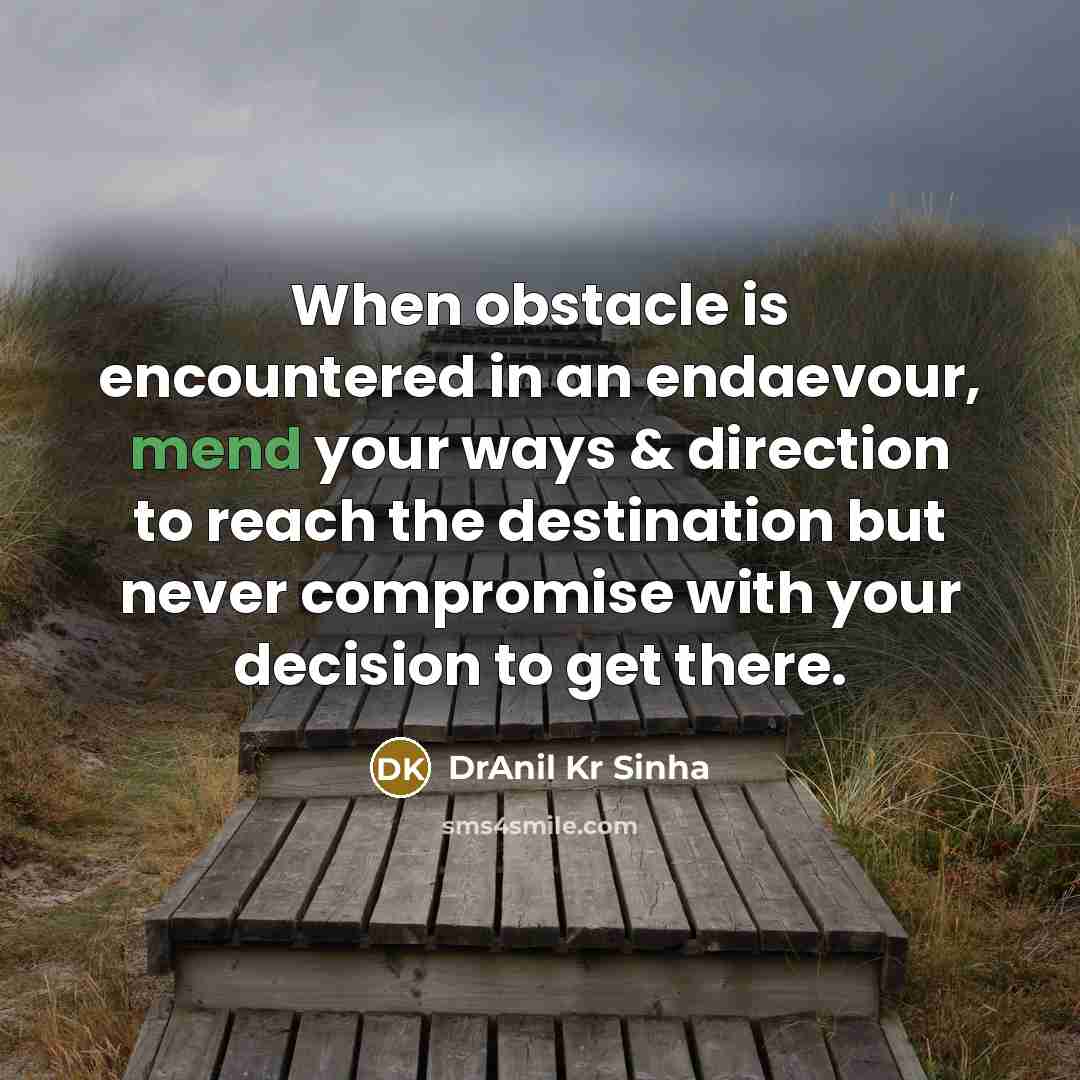 “When obstacle is encountered in an endaevour, mend your ways & direction to reach the destination but never compromise with your decision to get there.” quote by DrAnil Kr Sinha
