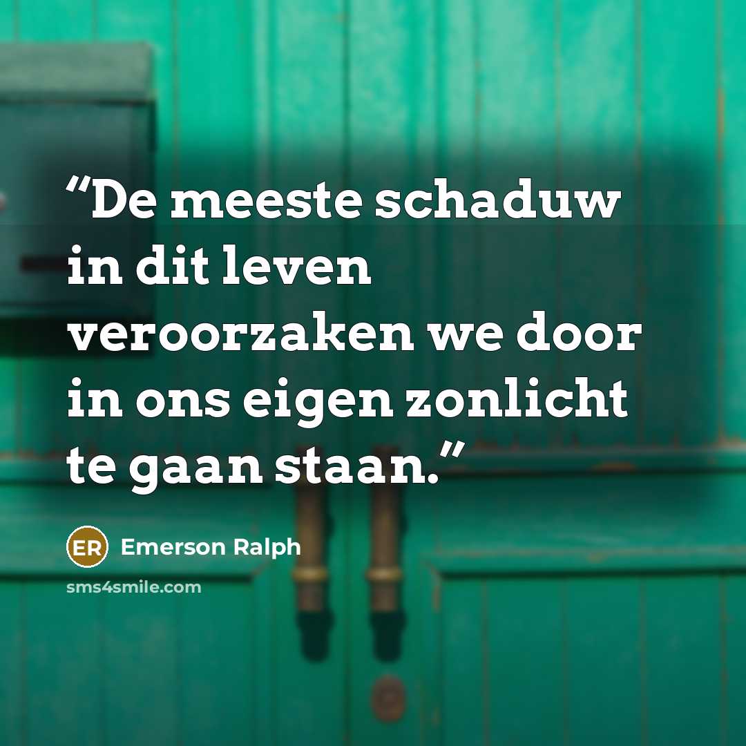 “De meeste schaduw in dit leven veroorzaken we door in ons eigen zonlicht te gaan staan.” quote by Emerson Ralph