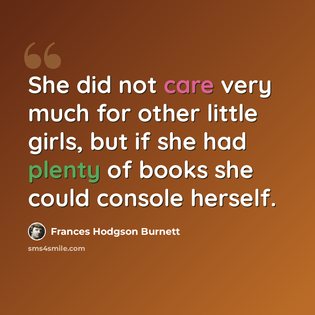 “She did not care very much for other little girls, but if she had plenty of books she could console herself.” quote by Frances Hodgson Burnett