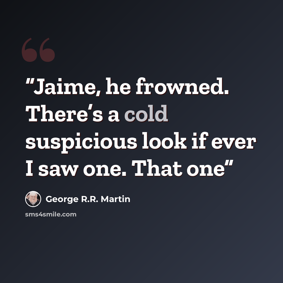 “Jaime, he frowned. There’s a cold suspicious look if ever I saw one. That one” quote by George R.R. Martin