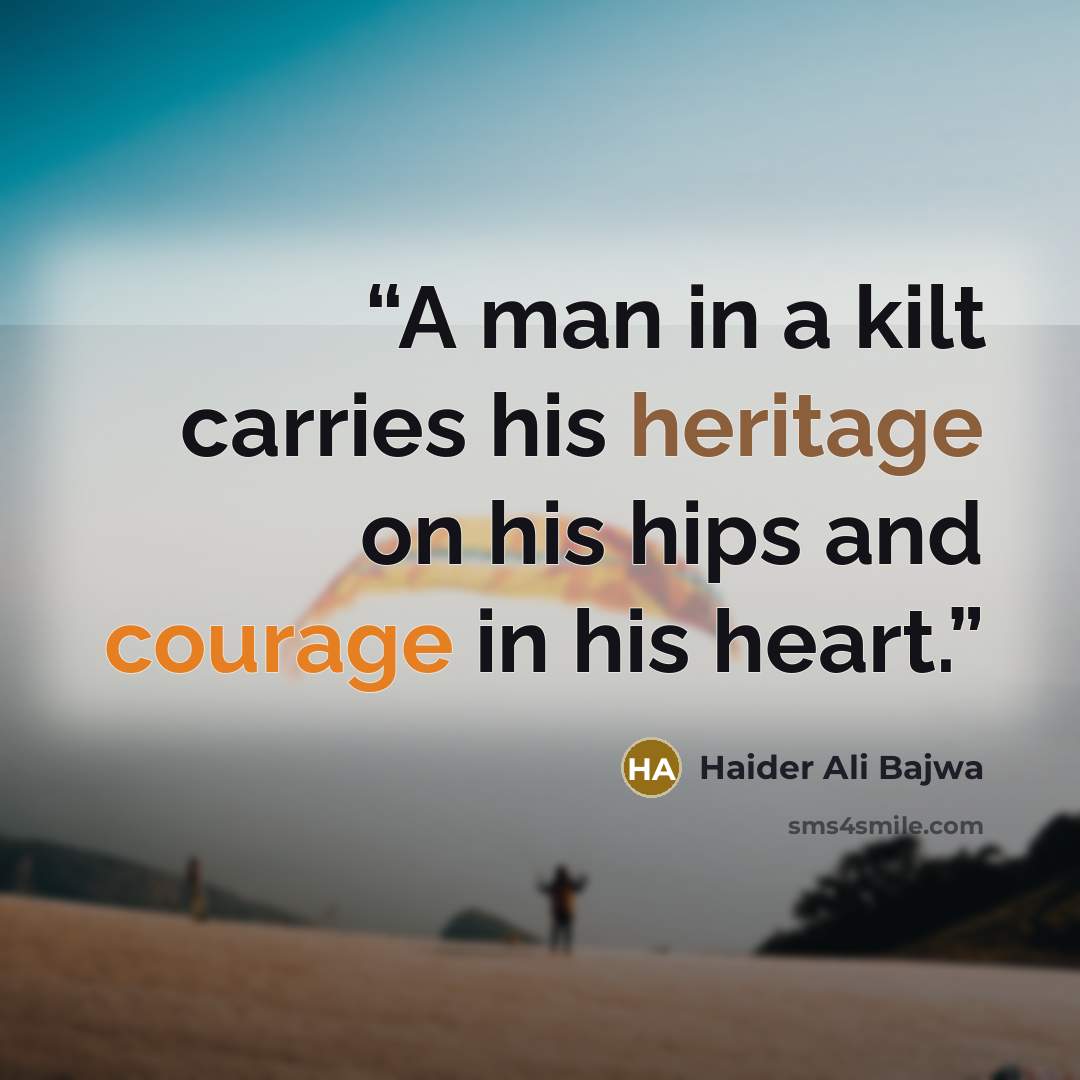 “A man in a kilt carries his heritage on his hips and courage in his heart.” quote by Haider Ali Bajwa