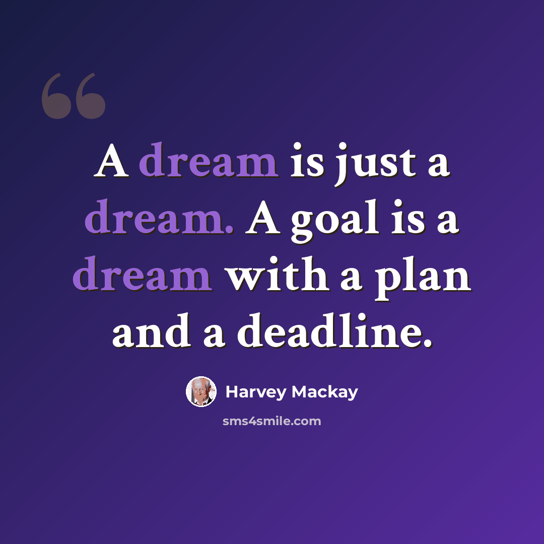 “A dream is just a dream. A goal is a dream with a plan and a deadline.” quote by Harvey Mackay