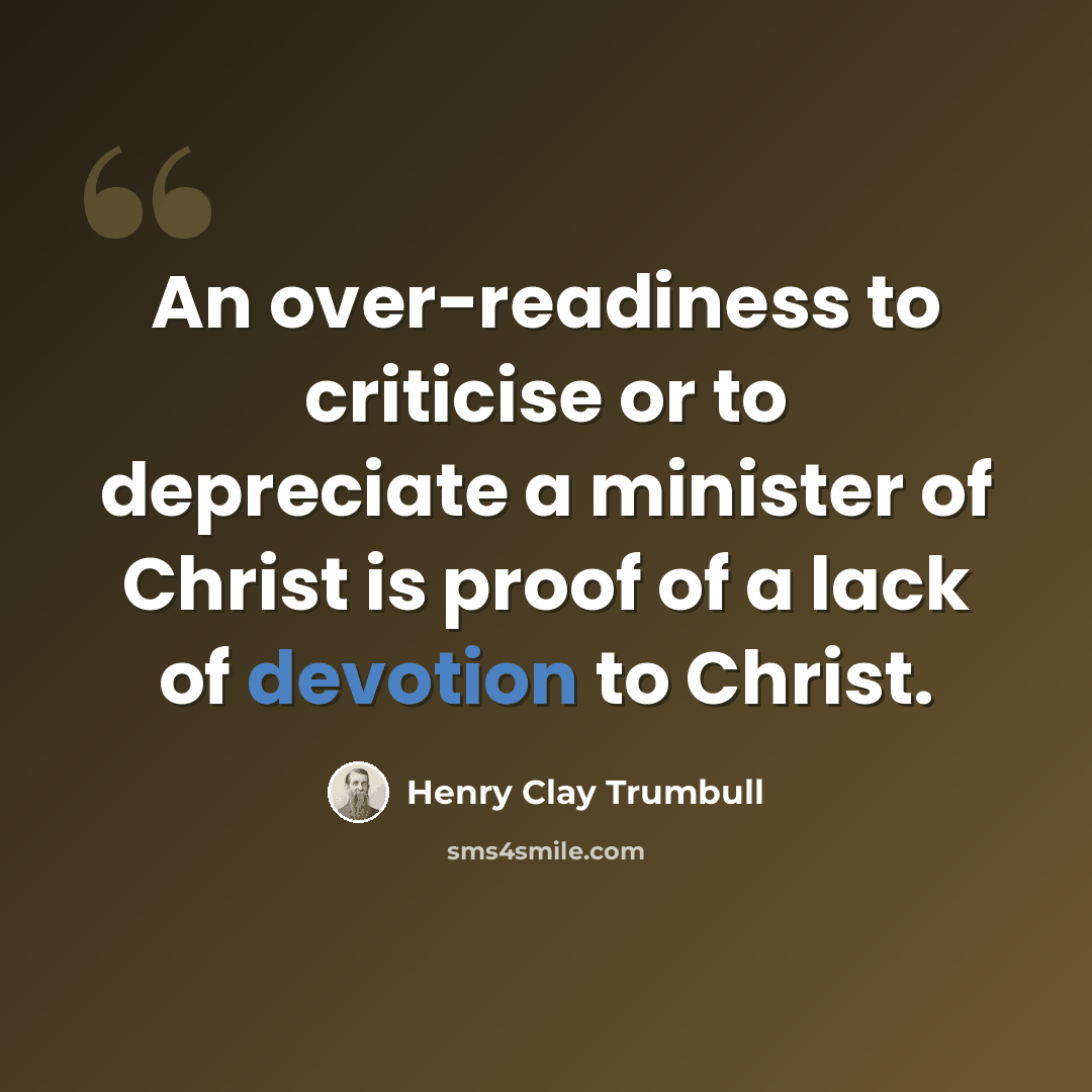 “An over-readiness to criticise or to depreciate a minister of Christ is proof of a lack of devotion to Christ.” quote by Henry Clay Trumbull