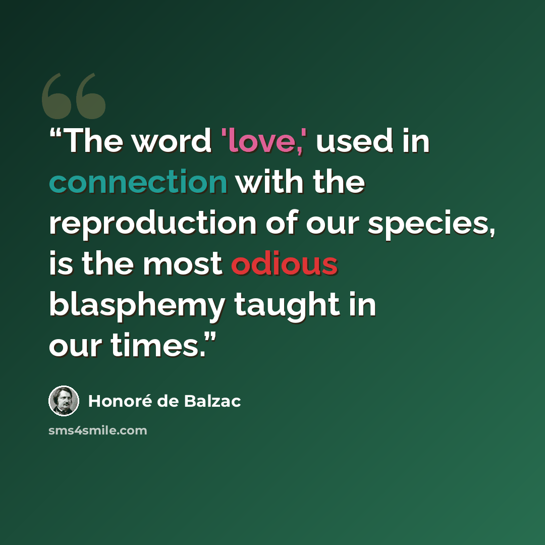 “The word 'love,' used in connection with the reproduction of our species, is the most odious blasphemy taught in our times.” quote by Honoré de Balzac
