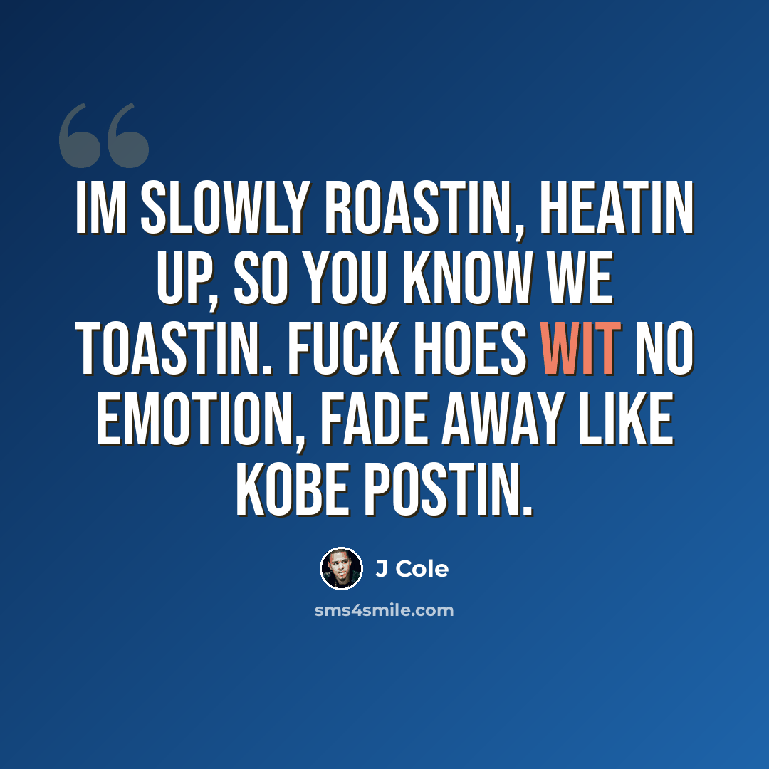 “Im slowly roastin, heatin up, so you know we toastin. Fuck hoes wit no emotion, fade away like Kobe postin.” quote by J Cole