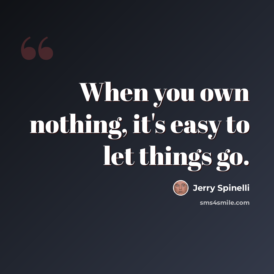 “When you own nothing, it's easy to let things go.” quote by Jerry Spinelli