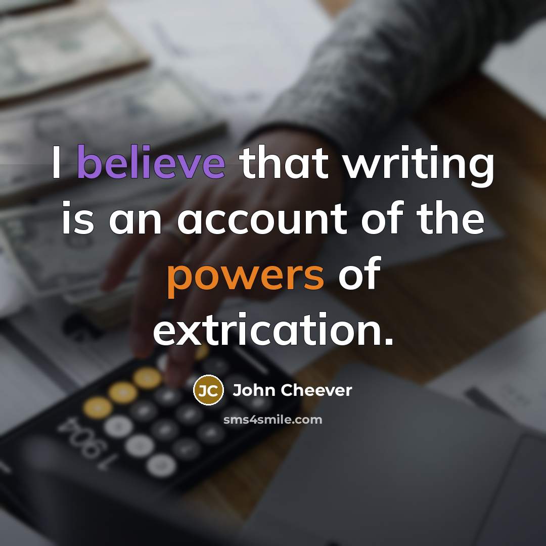 “I believe that writing is an account of the powers of extrication.” quote by John Cheever