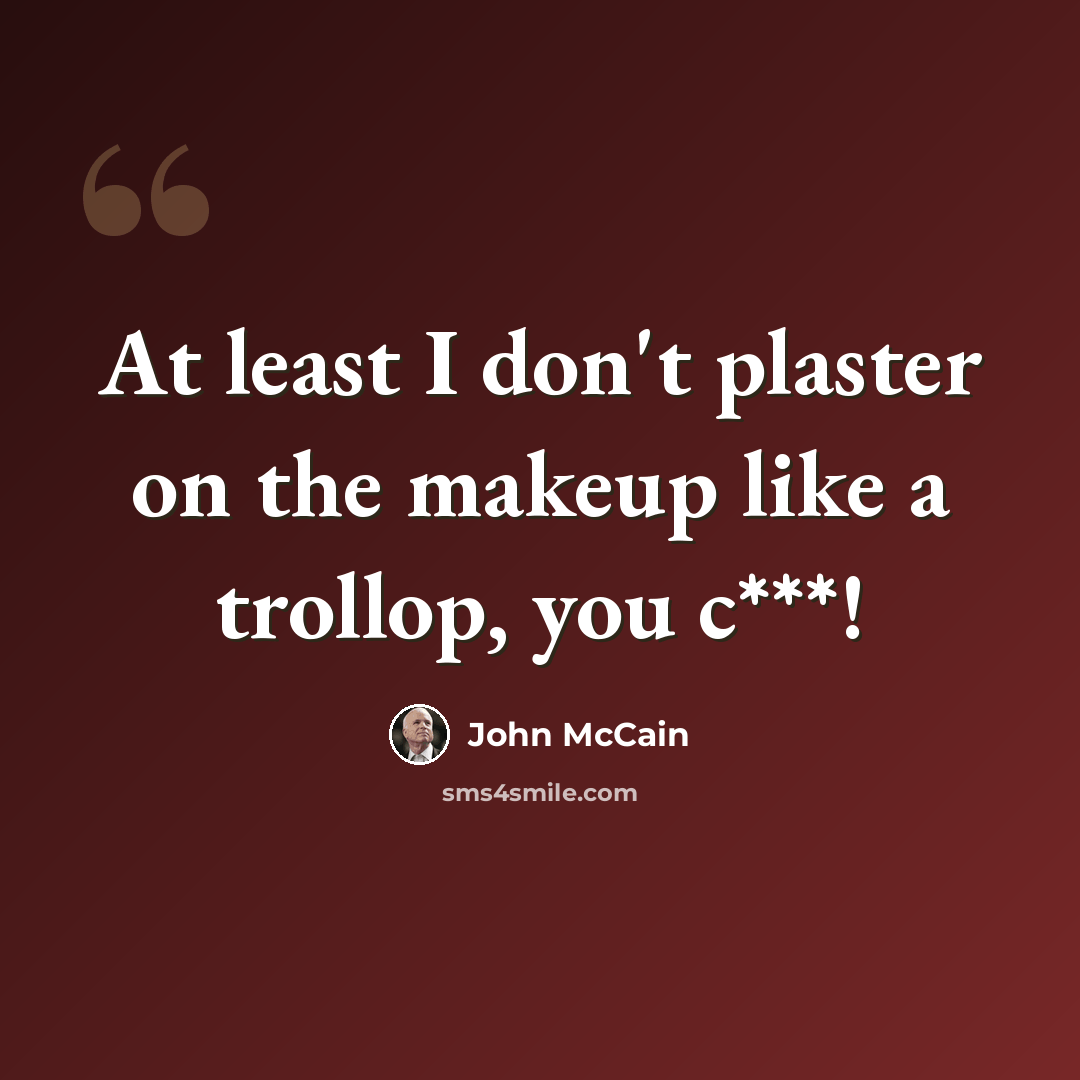 “At least I don't plaster on the makeup like a trollop, you c***!” quote by John McCain