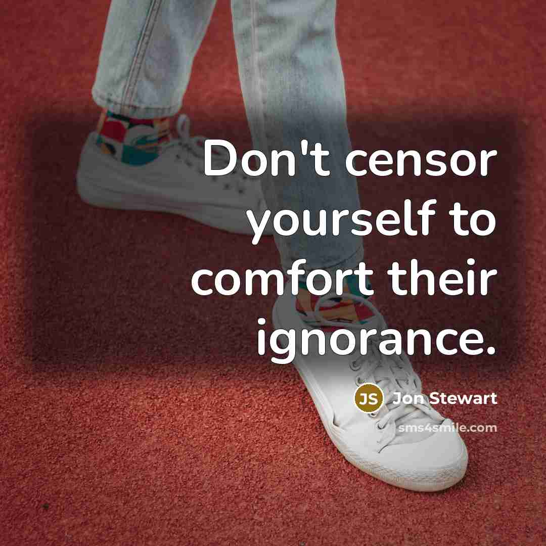 “Don't censor yourself to comfort their ignorance.” quote by Jon Stewart