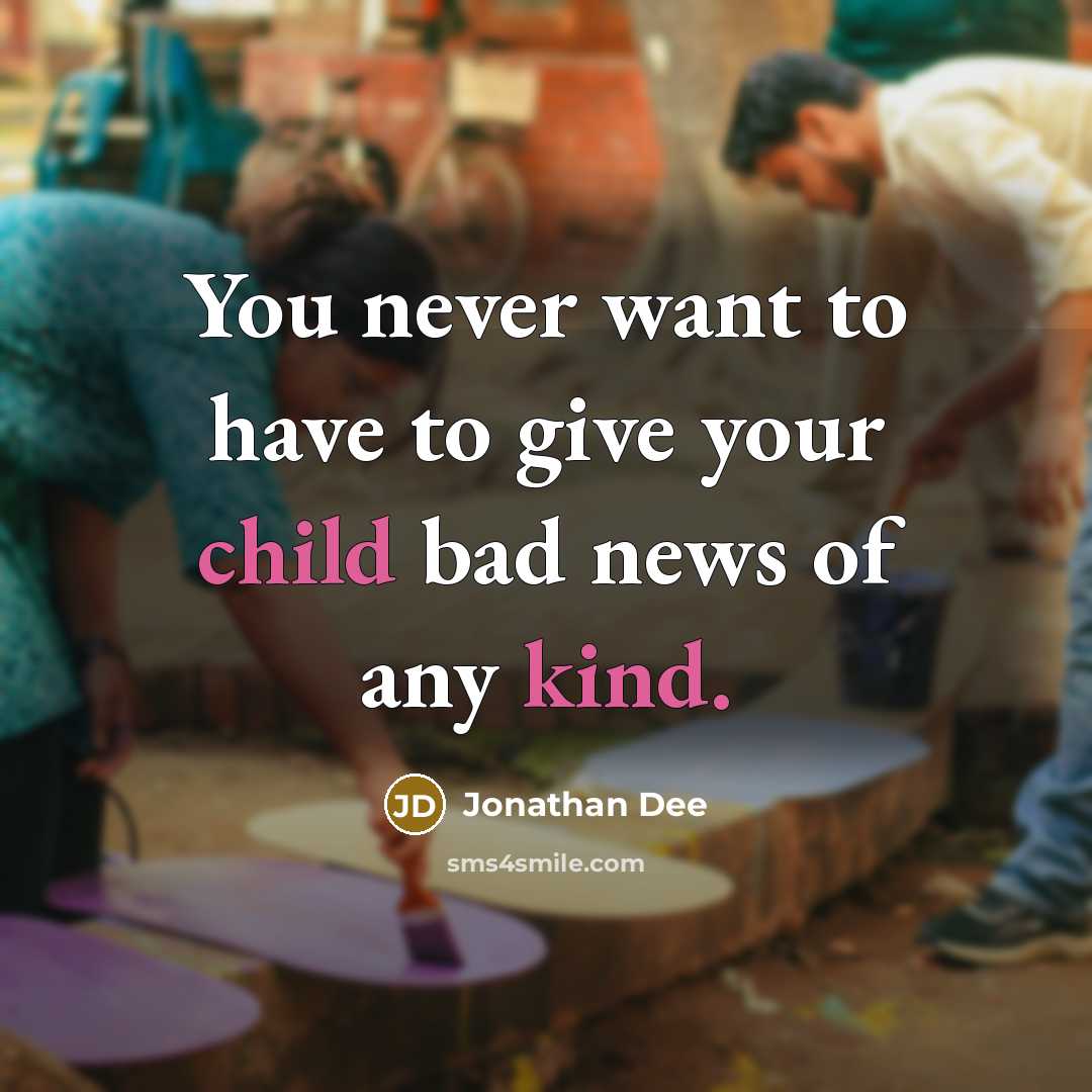 “You never want to have to give your child bad news of any kind.” quote by Jonathan Dee