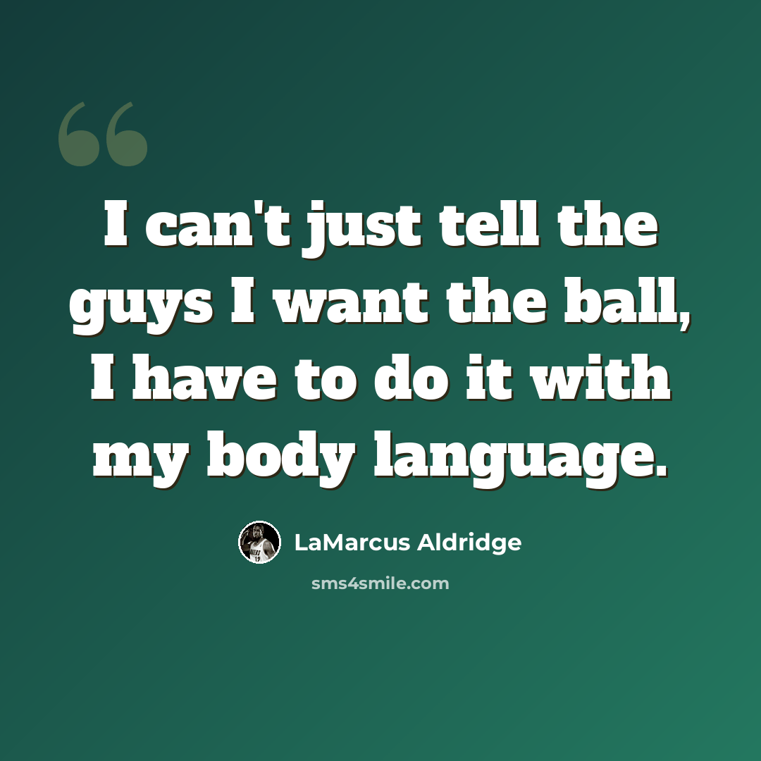 “I can't just tell the guys I want the ball, I have to do it with my body language.” quote by LaMarcus Aldridge