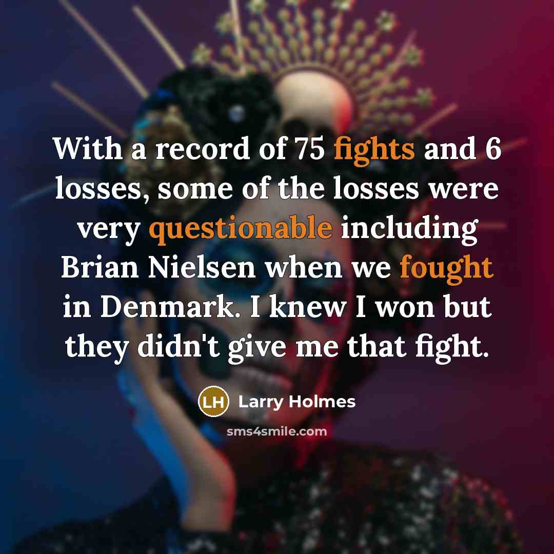 “With a record of 75 fights and 6 losses, some of the losses were very questionable including Brian Nielsen when we fought in Denmark. I knew I won but they didn't give me that fight.” quote by Larry Holmes