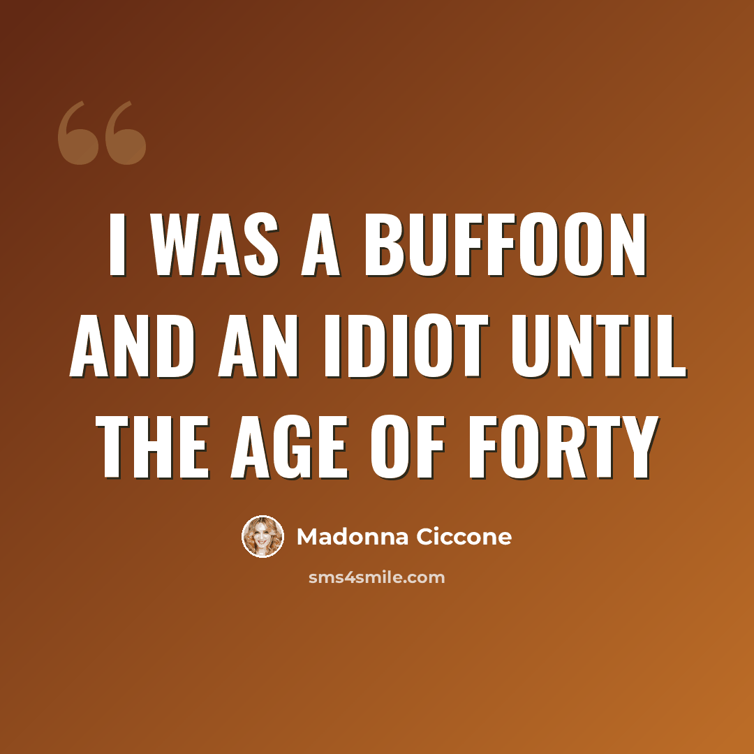 “I was a buffoon and an idiot until the age of forty” quote by Madonna Ciccone