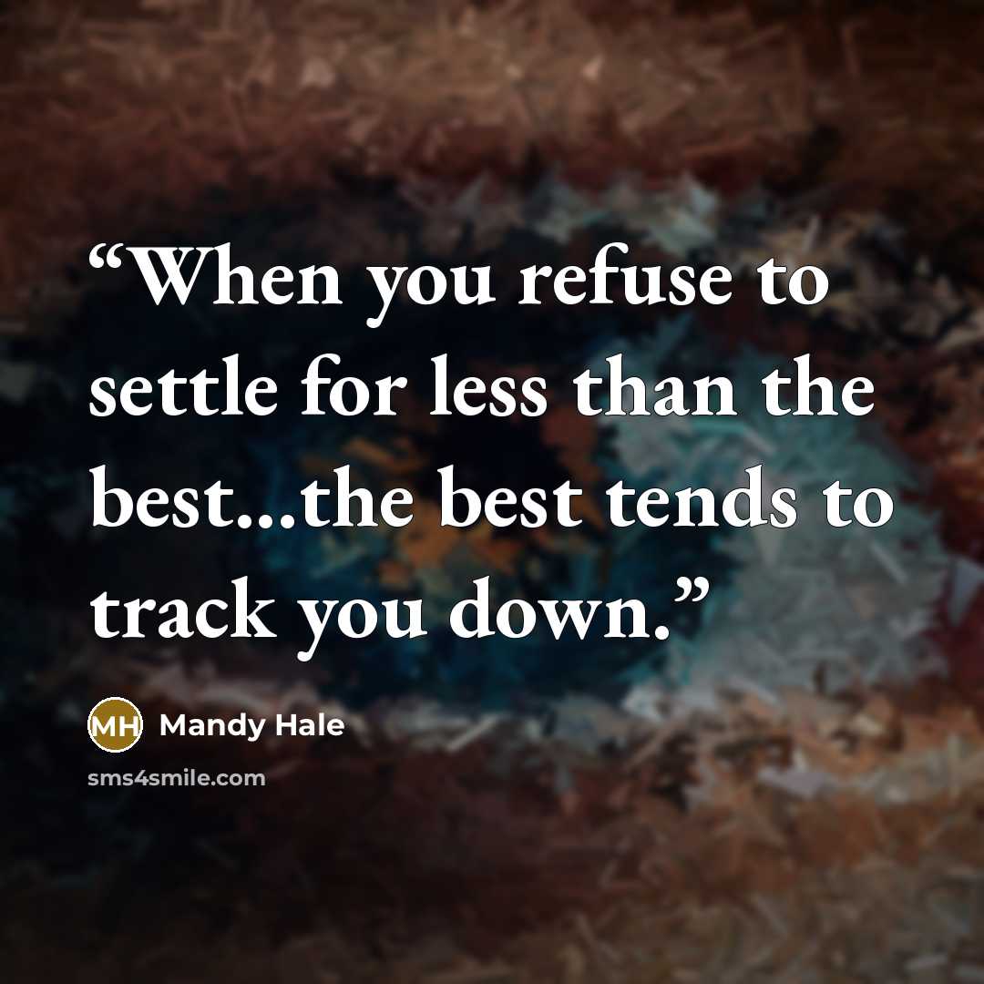 “When you refuse to settle for less than the best...the best tends to track you down.” quote by Mandy Hale