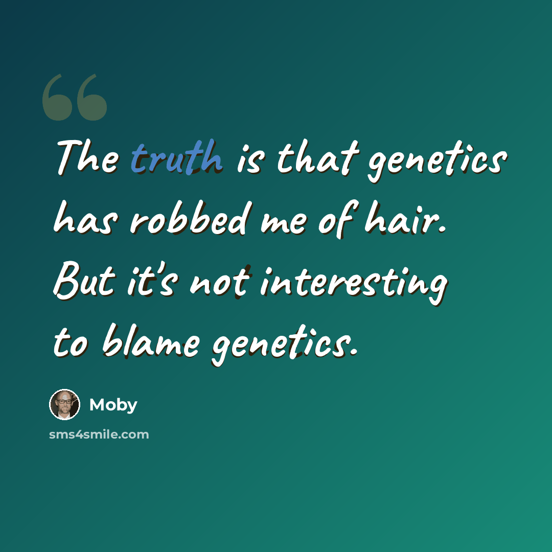 “The truth is that genetics has robbed me of hair. But it's not interesting to blame genetics.” quote by Moby