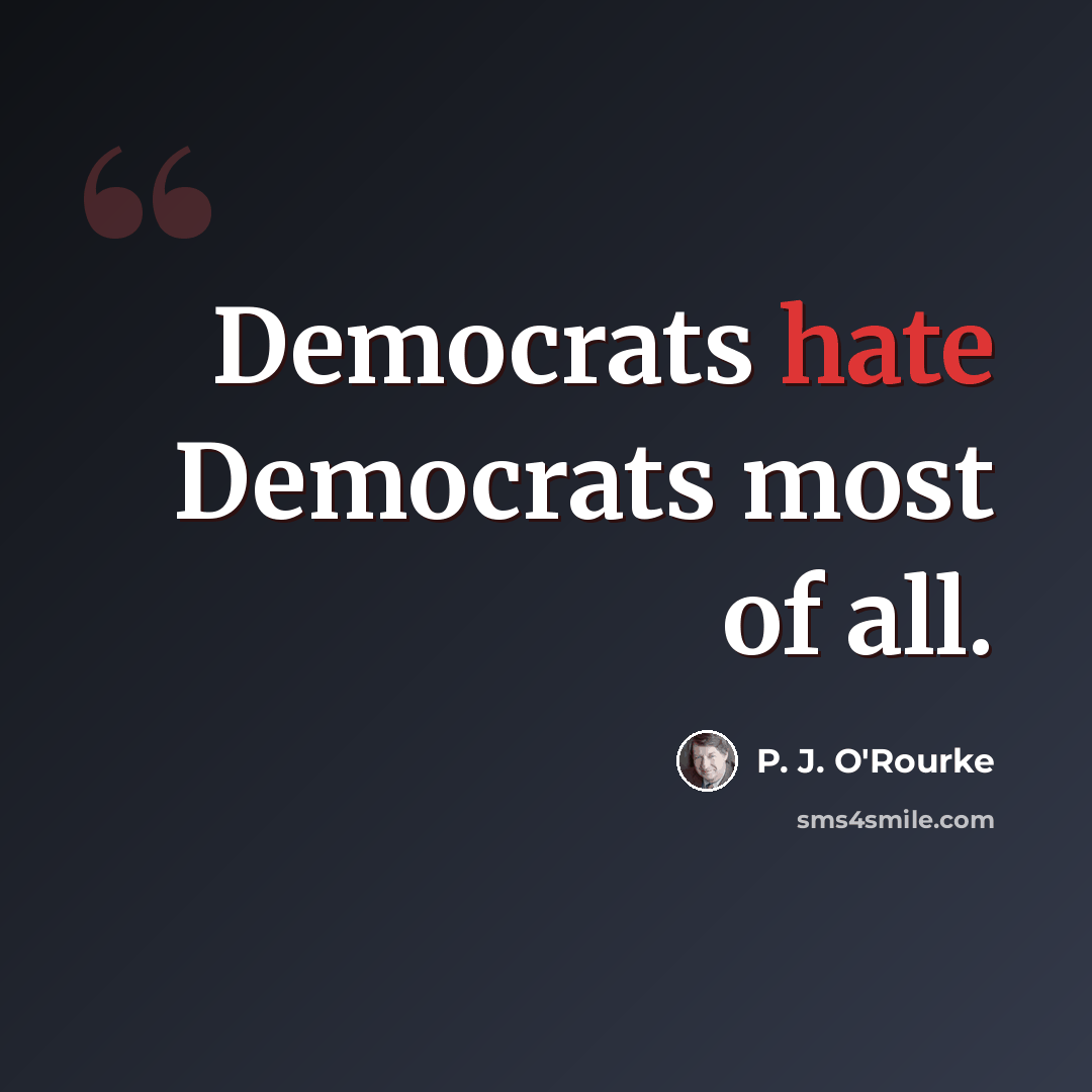 “Democrats hate Democrats most of all.” quote by P. J. O'Rourke