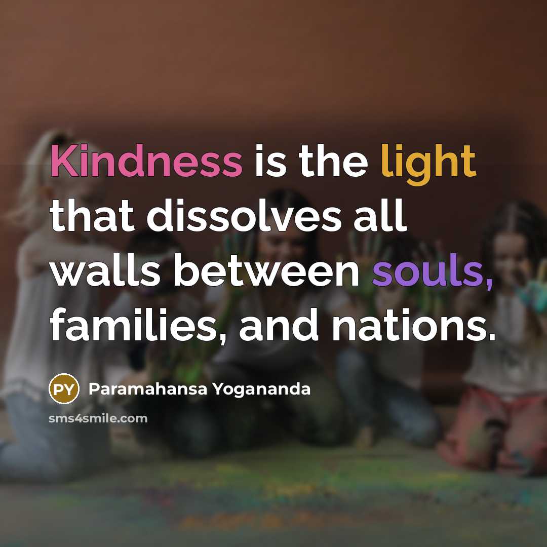 “Kindness is the light that dissolves all walls between souls, families, and nations.” quote by Paramahansa Yogananda