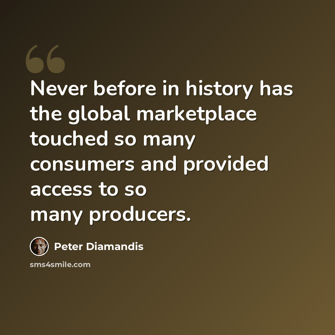 “Never before in history has the global marketplace touched so many consumers and provided access to so many producers.” quote by Peter Diamandis