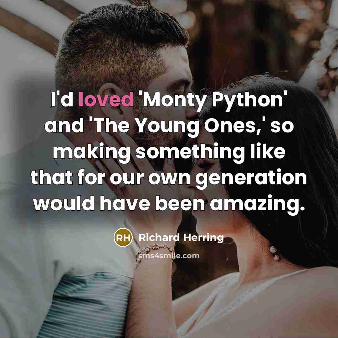 “I'd loved 'Monty Python' and 'The Young Ones,' so making something like that for our own generation would have been amazing.” quote by Richard Herring
