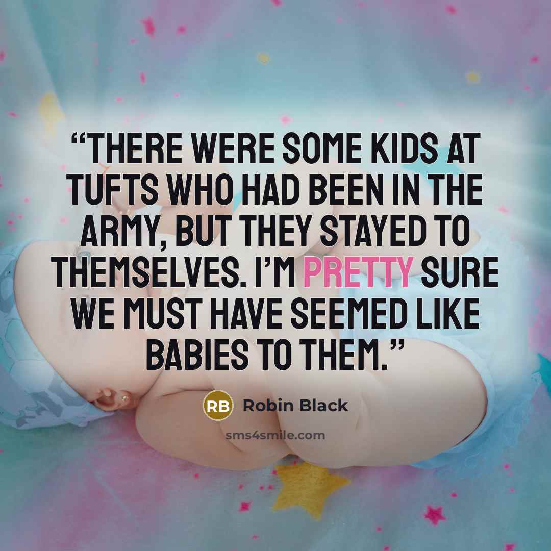 “There were some kids at Tufts who had been in the army, but they stayed to themselves. I’m pretty sure we must have seemed like babies to them.” quote by Robin Black