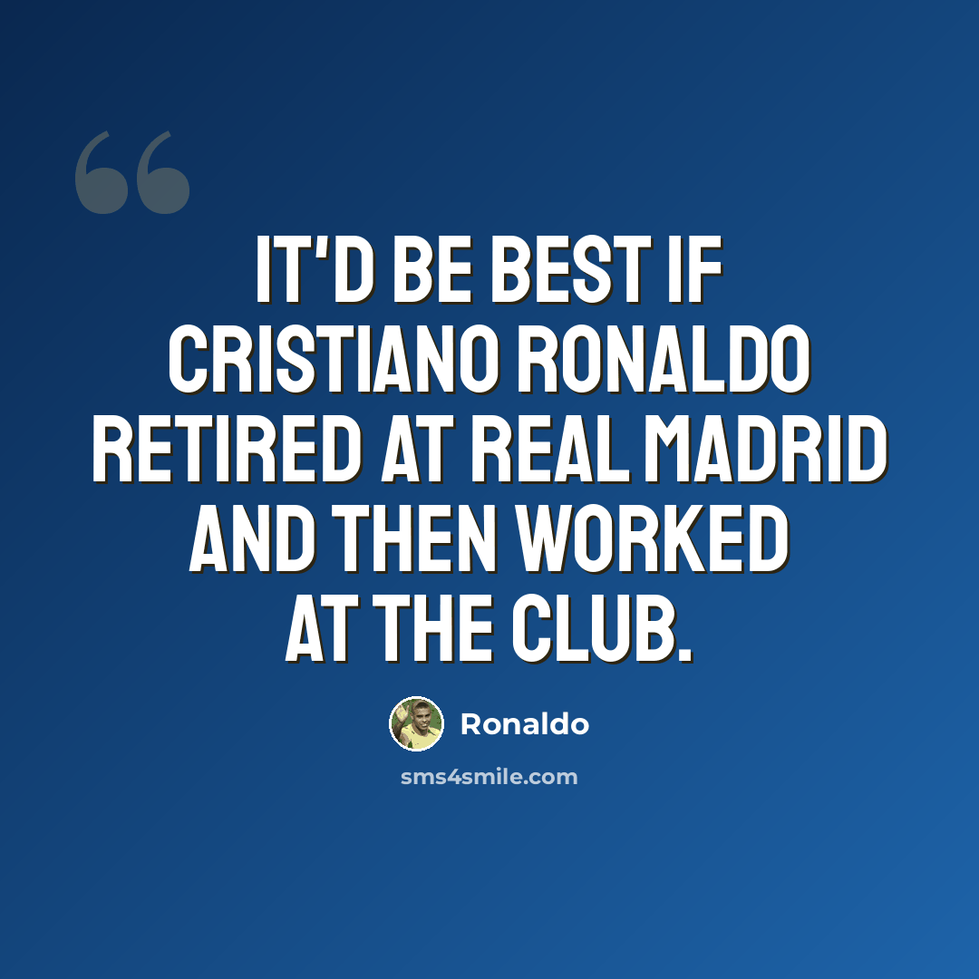 “It'd be best if Cristiano Ronaldo retired at Real Madrid and then worked at the club.” quote by Ronaldo